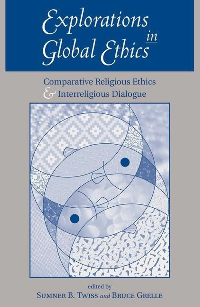 Explorations Global Ethics: Comparative Religious Ethics And Interreligious Dialogue