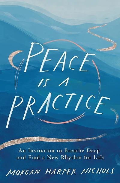 Peace Is a Practice: An Invitation to Breathe Deep and Find New Rhythm for Life