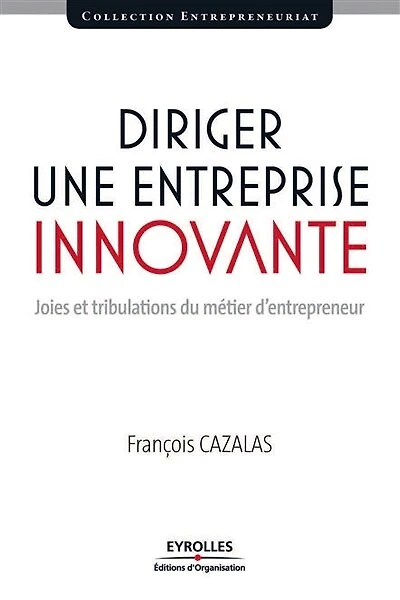Diriger une entreprise innovante : joies et tribulations du métier d'entrepreneur: d'entrepreneur