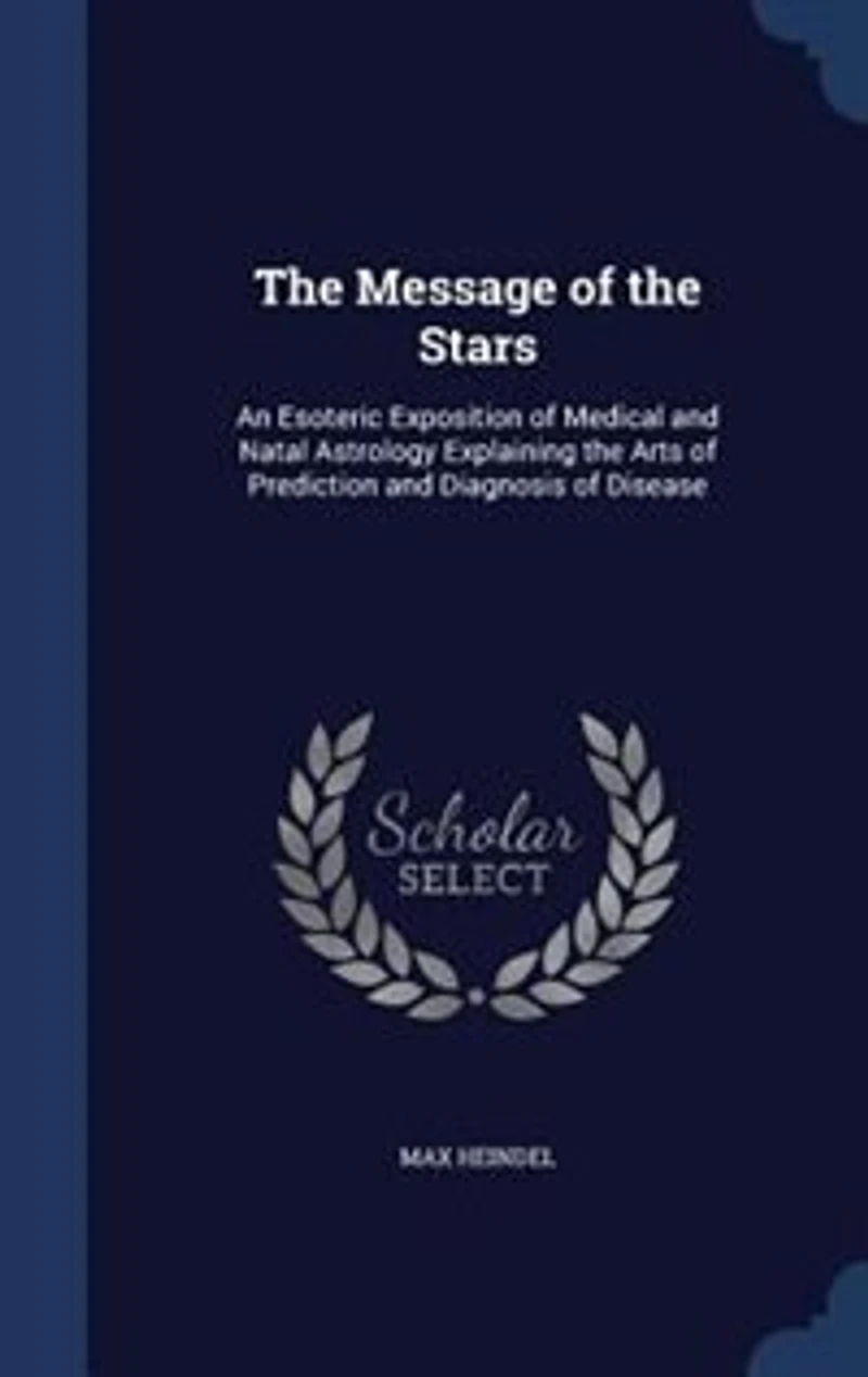 The Message of the Stars: An Esoteric Exposition of Medical and Natal Astrology Explaining the Arts of Prediction and Diagnos