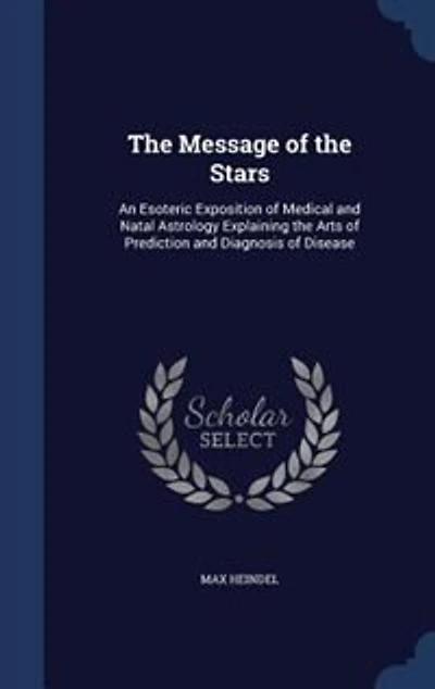 The Message of the Stars: An Esoteric Exposition of Medical and Natal Astrology Explaining the Arts of Prediction and Diagnos