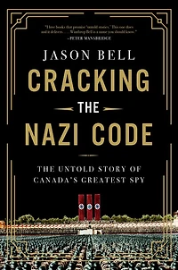 Cracking the Nazi Code: The Untold Story of Canada's Greatest Spy