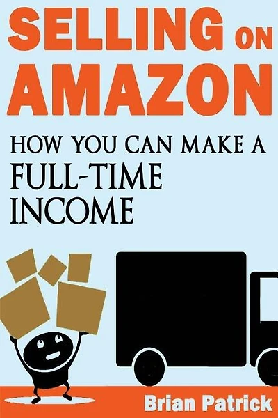 Selling on Amazon: How You Can Make A Full-Time Income Selling On Amazon
