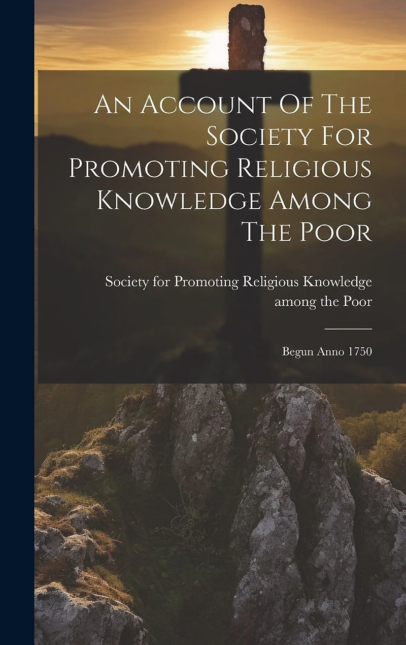 An Account Of The Society For Promoting Religious Knowledge Among The Poor: Begun Anno 1750