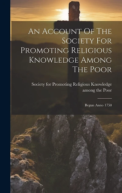 An Account Of The Society For Promoting Religious Knowledge Among The Poor: Begun Anno 1750