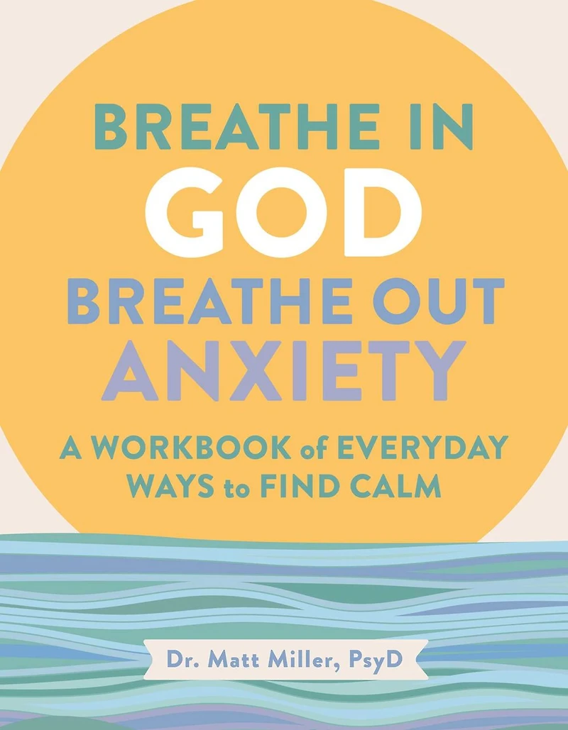 Breathe God, Out Anxiety: A Workbook of Everyday Ways to Find Calm by Welcoming the Spirit
