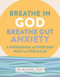 Breathe God, Out Anxiety: A Workbook of Everyday Ways to Find Calm by Welcoming the Spirit