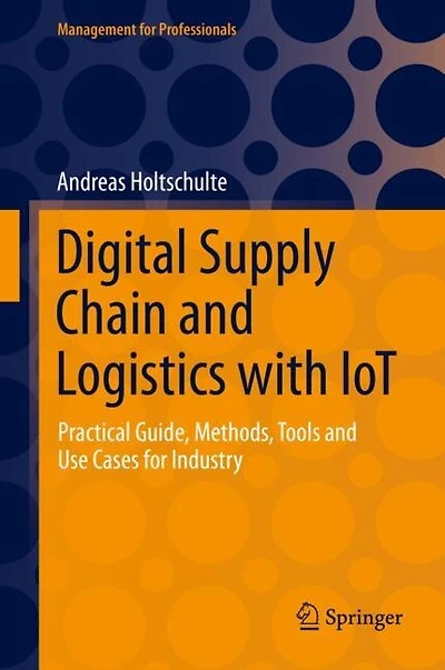 Digital Supply Chain And Logistics With Iot: Practical Guide, Methods, Tools Use Cases For Industry