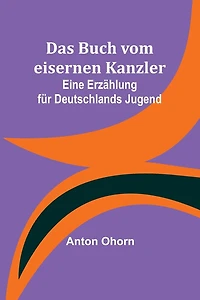 Das Buch vom eisernen Kanzler: Eine Erzählung für Deutschlands Jugend