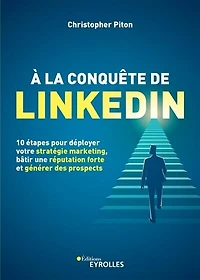 A la conquête de LinkedIn: 10 étapes pour déployer votre stratégie marketing, bâtir une réputation forte et générer des prospects