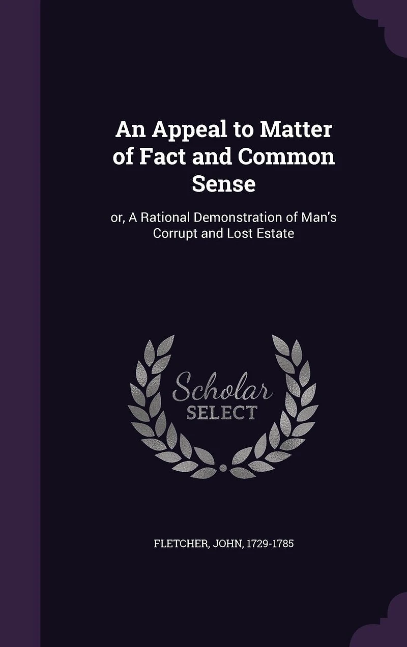 An Appeal to Matter of Fact and Common Sense: or, A Rational Demonstration of Man's Corrupt and Lost Estate