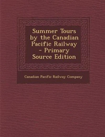 Summer Tours by the Canadian Pacific Railway - Primary Source Edition
