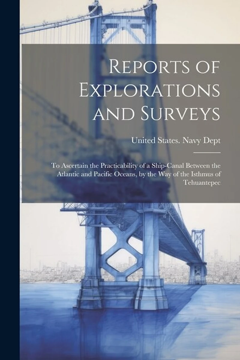 Reports of Explorations and Surveys: To Ascertain the Practicability of a Ship-Canal Between the Atlantic and Pacific Oceans, by the Way of the Isthmus of Tehuantepec