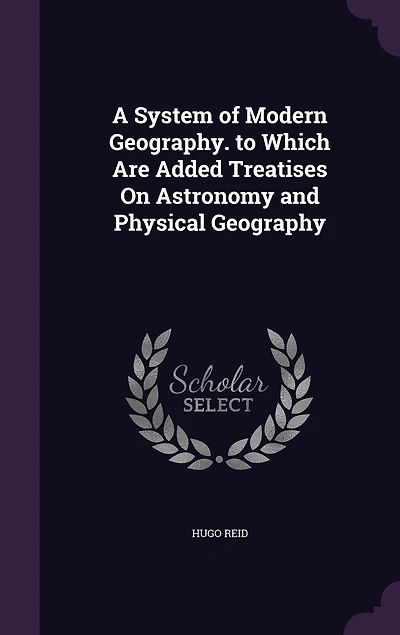 A System of Modern Geography. to Which Are Added Treatises On Astronomy and Physical Geography