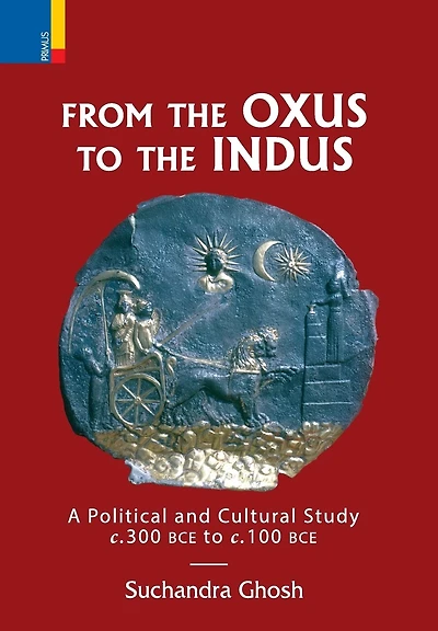 From The Oxus to The Indus: A Political and Cultural Study c. 300BCE - c. 100 BCE