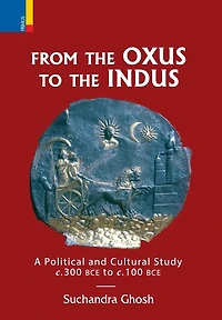 From The Oxus to The Indus: A Political and Cultural Study c. 300BCE - c. 100 BCE