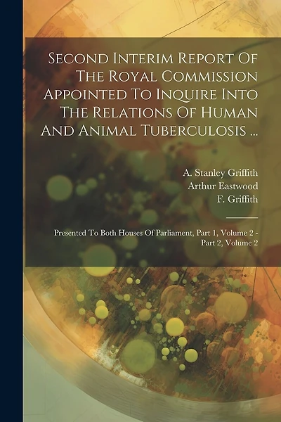 Second Interim Report Of The Royal Commission Appointed To Inquire Into The Relations Of Human And Animal Tuberculosis ...: Presented To Both Houses Of Parliament, Part 1, Volume 2 - Part 2, Volume 2