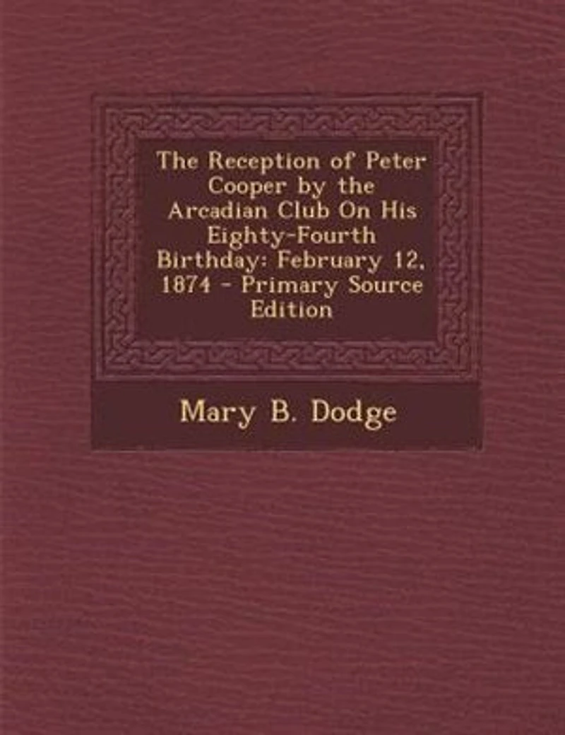 the Reception of Peter Cooper by Arcadian Club on His Eighty-Fourth Birthday: February 12, 1874 (Classic Reprint)