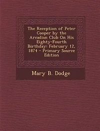 the Reception of Peter Cooper by Arcadian Club on His Eighty-Fourth Birthday: February 12, 1874 (Classic Reprint)