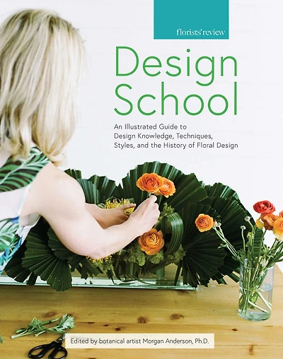 Design School: An Illustrated Guide To Design Knowledge, Techniques, Styles, And The History Of Floral Design