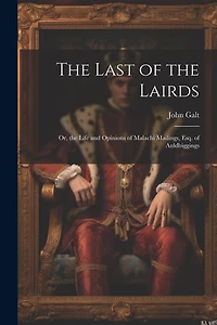 The Last of the Lairds: Or, the Life and Opinions of Malachi Mailings, Esq. of Auldbiggings