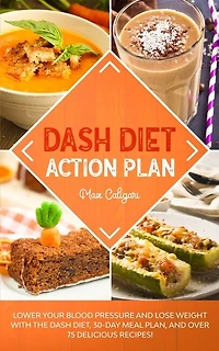 Dash Diet Action Plan: Lower Your Blood Pressure and Lose Weight with the DASH Diet, 30-Day Meal Plan, and Over 75 Delicious Recipes!