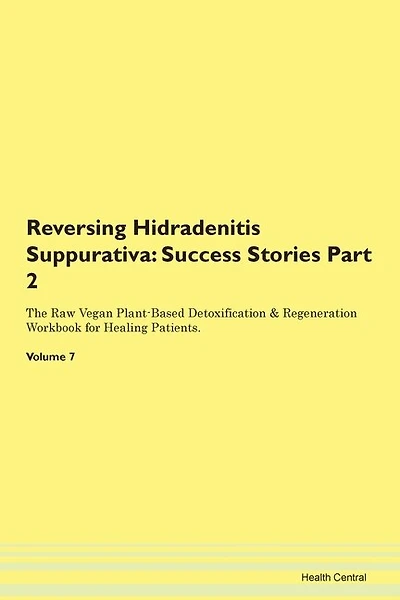 Reversing Hidradenitis Suppurativa: Success Stories Part 2 The Raw Vegan Plant-based Detoxification & Regeneration Workbook For Healing