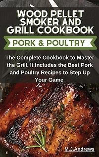 Wood Pellet Smoker And Grill Recipes Pork And Poultry: The Complete Cookbook To Master The Grill. It Includes The Best Pork And Poultry Recipes To Step Up