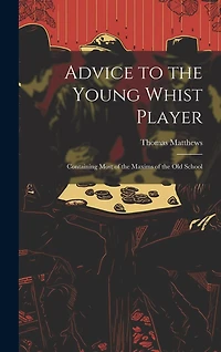 Advice to the Young Whist Player: Containing Most of the Maxims of the old School