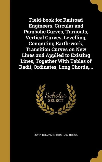 Field-book for Railroad Engineers. Circular and Parabolic Curves, Turnouts, Vertical Curves, Levelling, Computing Earth-work, Transition Curves on New Lines and Applied to Existing Lines, Together With Tables of Radii, Ordinates, Long Chords,...