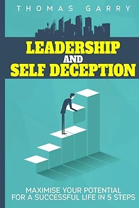 Leadership and selfdeception: Maximise your potential for a successful life in 5 steps