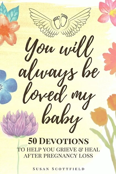 You Will Always Be Loved My Baby: Pregnancy Loss Journal With 50 Bible Verse Devotions To Help You Grieve & Heal (baby Loss Journal)