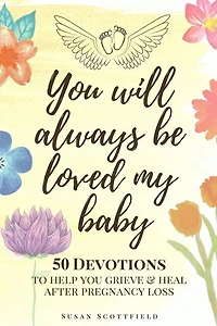 You Will Always Be Loved My Baby: Pregnancy Loss Journal With 50 Bible Verse Devotions To Help You Grieve & Heal (baby Loss Journal)