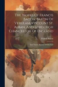 The Works Of Francis Bacon, Baron Of Verulam, Viscount St. Alban