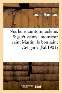 Nos Bons Saints Miracleurs & Guérisseurs: Monsieur Saint Martin, Le Bon Saint Gengoux