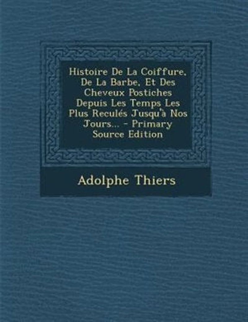 Histoire De La Coiffure, Barbe, Et Des Cheveux Postiches Depuis Les Temps Plus Reculés Jusqu'à Nos Jours...