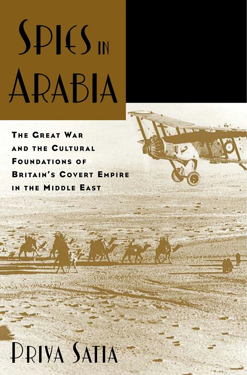 Spies Arabia: the Great War and Cultural Foundations of Britain's Covert Empire Middle East