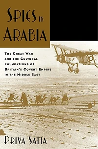 Spies Arabia: the Great War and Cultural Foundations of Britain's Covert Empire Middle East