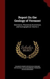 Report On the Geology of Vermont: Descriptive, Theoretical, Economical, and Scenographical, Volume 2