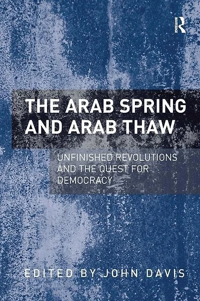 the Arab Spring and Thaw: Unfinished Revolutions Quest for Democracy