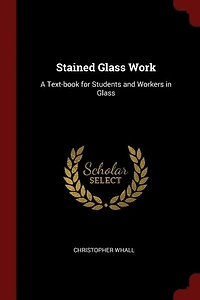 Stained Glass Work: A Text-book for Students and Workers