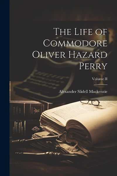 The Life of Commodore Oliver Hazard Perry; Volume II