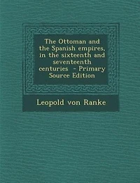 The Ottoman and the Spanish empires, in the sixteenth and seventeenth centuries  - Primary Source Edition