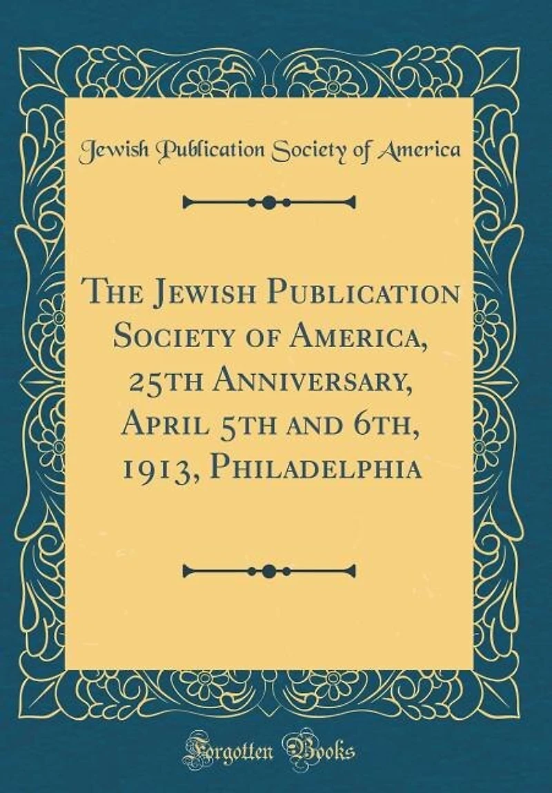 The Jewish Publication Society Of America, 25th Anniversary, April 5th And 6th, 1913, Philadelphia