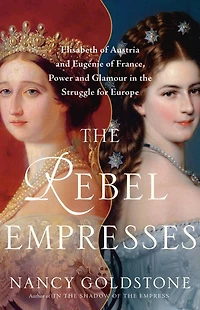 the Rebel Empresses: Elisabeth of Austria and Eugénie France, Power Glamour Struggle for Europe