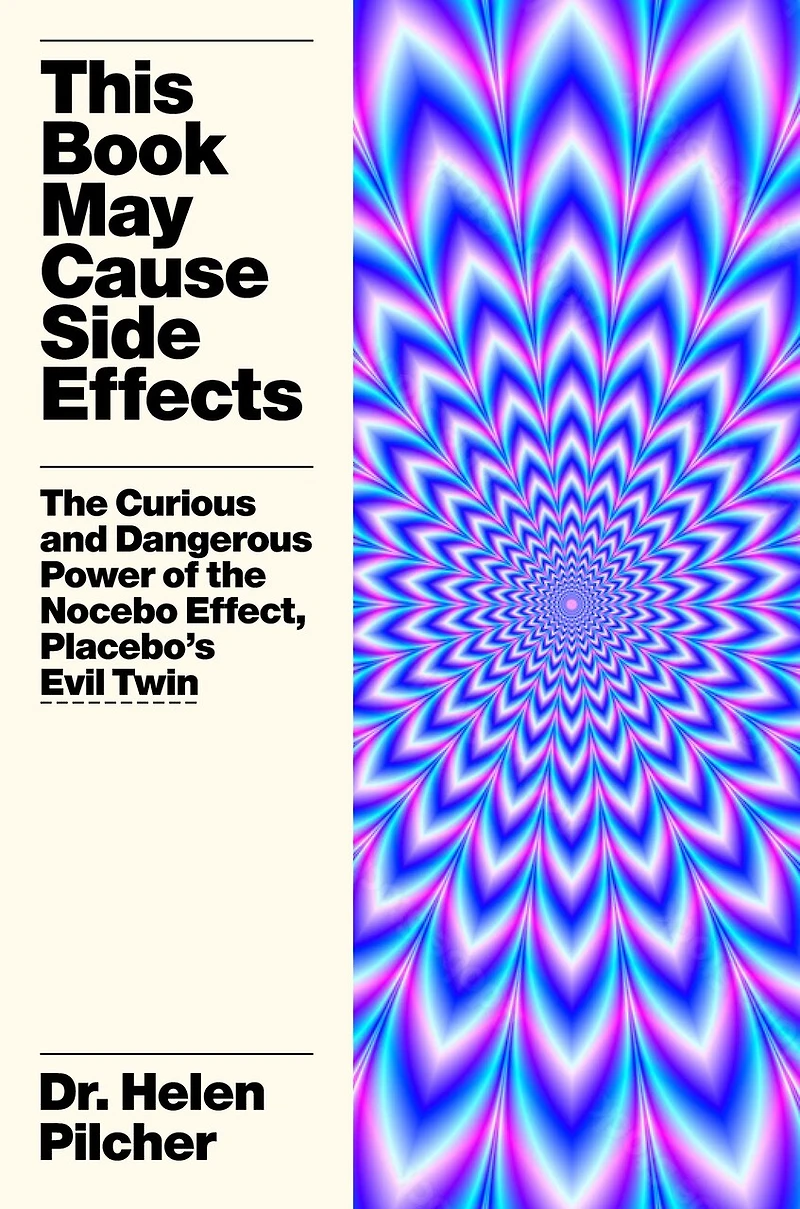 This Book May Cause Side Effects: The Curious and Dangerous Power of the Nocebo Effect, Placebo’s Evil Twin