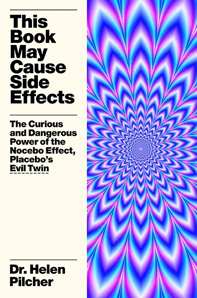This Book May Cause Side Effects: The Curious and Dangerous Power of the Nocebo Effect, Placebo’s Evil Twin