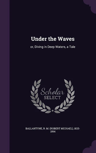 Under the Waves: Or Diving Deep Waters, a Tale (Classic Reprint)