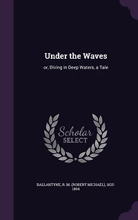 Under the Waves: Or Diving Deep Waters, a Tale (Classic Reprint)