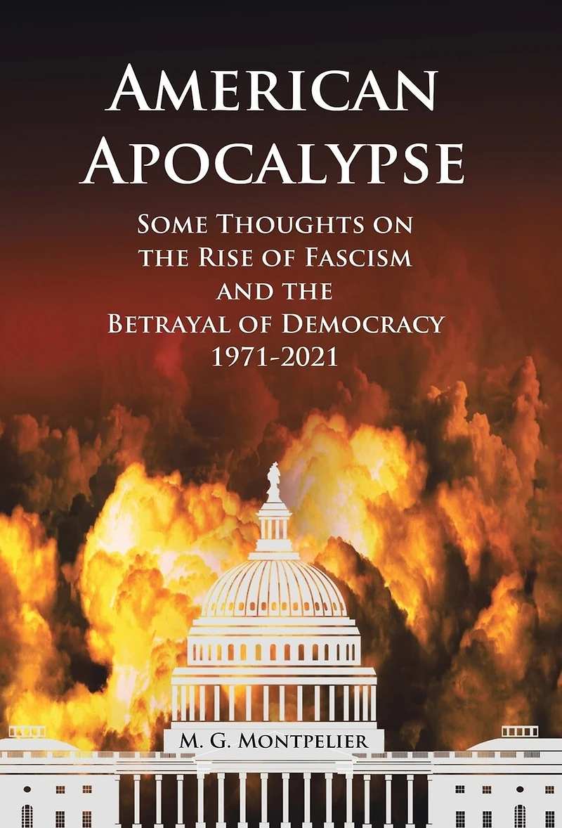 American Apocalypse: Some Thoughts on the Rise of Fascism and the Betrayal of Democracy 1971-2020